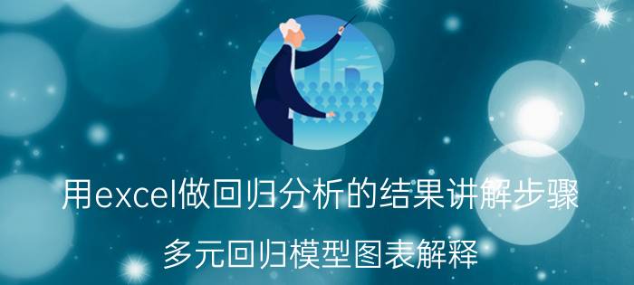 用excel做回归分析的结果讲解步骤 多元回归模型图表解释？